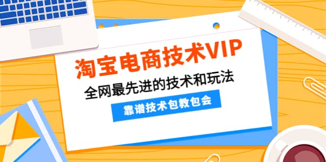 淘宝电商技术VIP,全网最先进的技术和玩法,靠谱技术包教包会,价值1599元,源码仅供个人学习研究,不可商用