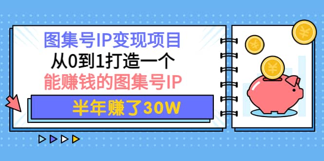 图集号IP变现项目：从0到1打造一个能赚钱的图集号IP，源码仅供个人学习研究，不可商用