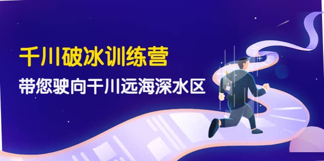 千川破冰训练营,带您驶向干川远海深水区-价值499元,源码仅供个人学习研究,不可商用