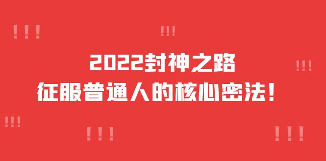 2022封神之路-征服普通人的核心密法，全面打通认知-价值6977元，源码仅供个人学习研究，不可商用