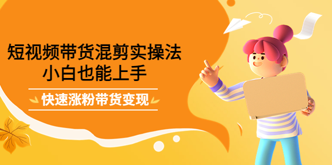短视频带货混剪实操法,小白也能上手,快速涨粉带货变现,源码仅供个人学习研究,不可商用