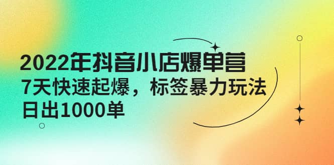 2022年抖音小店爆单营【更新10月】 7天快速起爆 标签玩法,源码仅供个人学习研究,不可商用