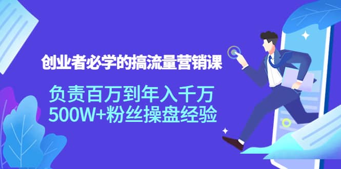 创业者必学的搞流量营销课:负责百万到年入千万,500W+粉丝操盘经验,源码仅供个人学习研究,不可商用