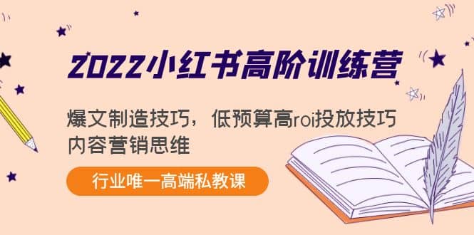 2022小红书高阶训练营:爆文制造技巧,低预算高roi投放技巧,内容营销思维,源码仅供个人学习研究,不可商用
