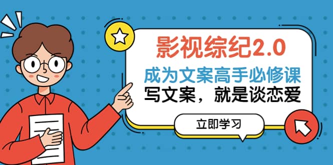 影视综纪2.0·成为文案高手必修课:写文案,就是谈恋爱(20节课),源码仅供个人学习研究,不可商用