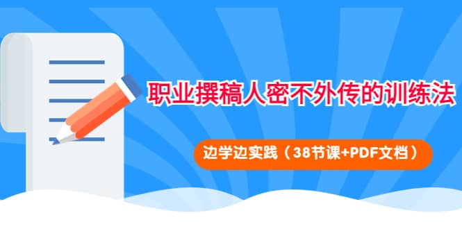 职业撰稿人密不外传的训练法:边学边实践(38节课+PDF文档),源码仅供个人学习研究,不可商用