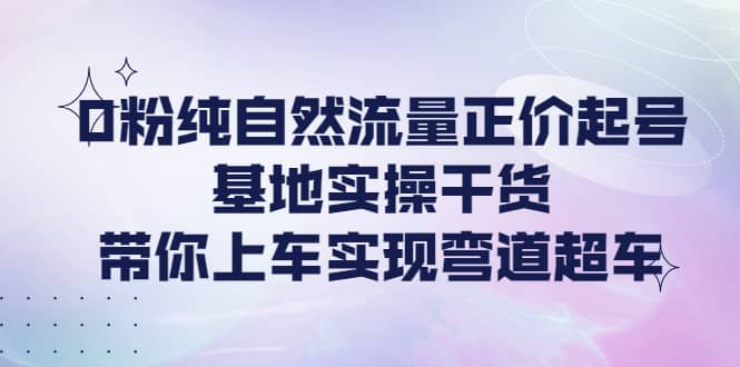 0粉纯自然流量正价起号基地实操干货,带你上车实现弯道超车,源码仅供个人学习研究,不可商用