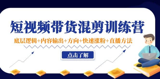 短视频带货混剪训练营:底层逻辑+内容输出+方向+快速涨粉+直播方法!,源码仅供个人学习研究,不可商用