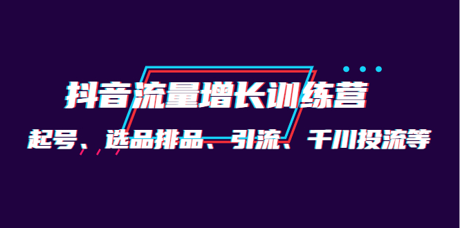 月销1.6亿实操团队·抖音流量增长训练营:起号、选品排品、引流 千川投流等,源码仅供个人学习研究,不可商用