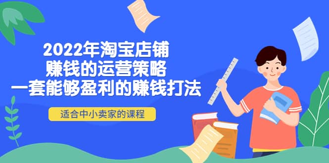 2022年淘宝店铺赚钱的运营策略:一套能够盈利的赚钱打法,适合中小卖家,源码仅供个人学习研究,不可商用
