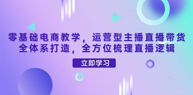 零基础电商教学，运营型主播直播带货全体系打造，全方位梳理直播逻辑，源码仅供个人学习研究，不可商用