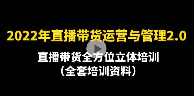 2022年10月最新-直播带货运营与管理2.0,直播带货全方位立体培训(全资料),源码仅供个人学习研究,不可商用