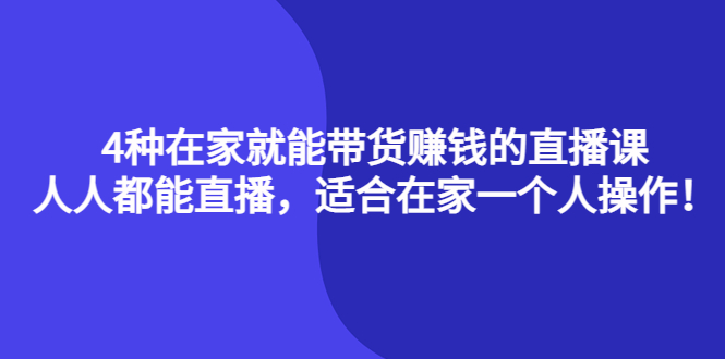 4种在家就能带货赚钱的直播课,人人都能直播,适合在家一个人操作!,源码仅供个人学习研究,不可商用