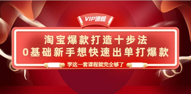 淘宝爆款打造十步法,0基础新手想快速出单打爆款,学这一套课程就完全够了,源码仅供个人学习研究,不可商用