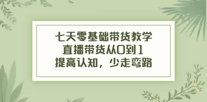 七天零基础带货教学,直播带货从0到1,提高认知,少走弯路,源码仅供个人学习研究,不可商用