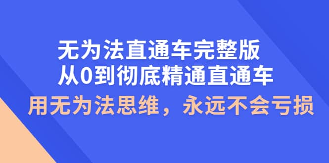 无为法直通车完整版:从0到彻底精通直通车,用无为法思维,永远不会亏损 ,源码仅供个人学习研究,不可商用