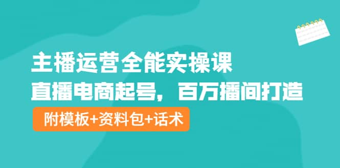 主播运营全能实操课:直播电商起号,百万播间打造(附模板+资料包+话术),源码仅供个人学习研究,不可商用