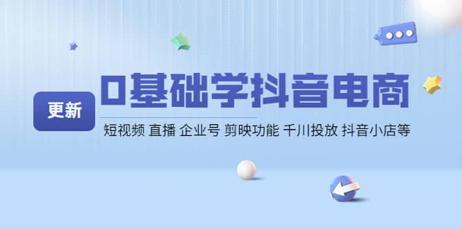 0基础学抖音电商【更新】短视频 直播 企业号 剪映功能 千川投放 抖音小店等,源码仅供个人学习研究,不可商用