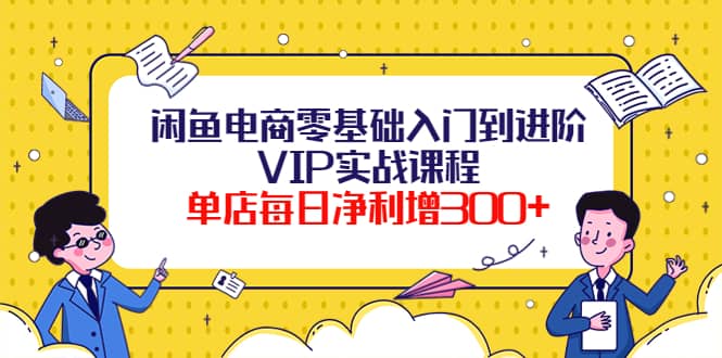 闲鱼电商零基础入门到进阶VIP实战课程，源码仅供个人学习研究，不可商用