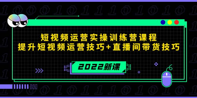2022短视频运营实操训练营课程,提升短视频运营技巧+直播间带货技巧,源码仅供个人学习研究,不可商用
