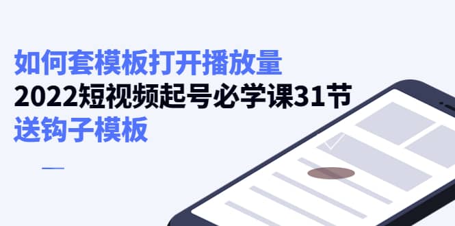 如何套模板打开播放量,2022短视频起号必学课31节,送钩子模板,源码仅供个人学习研究,不可商用