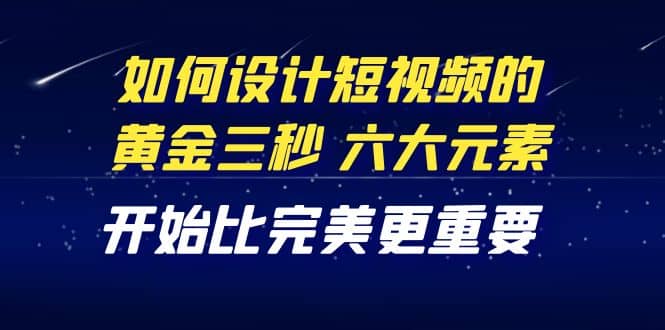 教你如何设计短视频的黄金三秒，六大元素，开始比完美更重要（27节课），源码仅供个人学习研究，不可商用