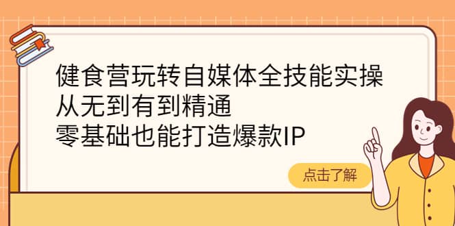 健食营玩转自媒体全技能实操，从无到有到精通，零基础也能打造爆款IP，源码仅供个人学习研究，不可商用
