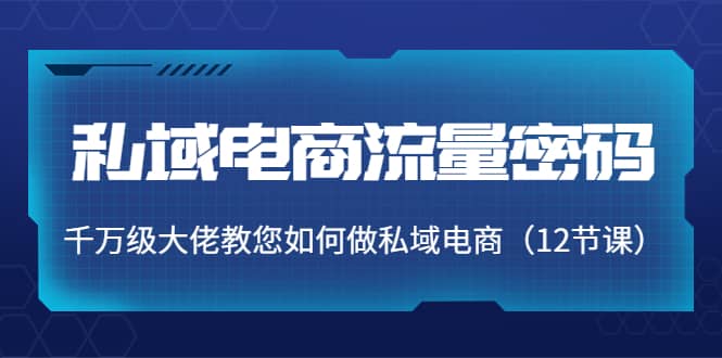 私域电商流量密码:千万级大佬教您如何做私域电商(12节课),源码仅供个人学习研究,不可商用