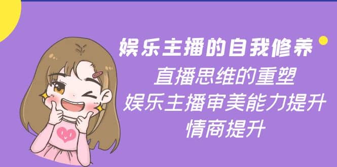 娱乐主播的自我修养,直播思维的重塑,娱乐主播审美能力提升,情商提升,源码仅供个人学习研究,不可商用