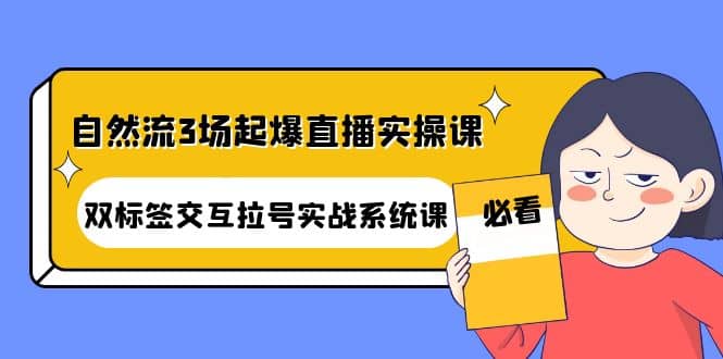 自然流3场起爆直播实操课:双标签交互拉号实战系统课,源码仅供个人学习研究,不可商用