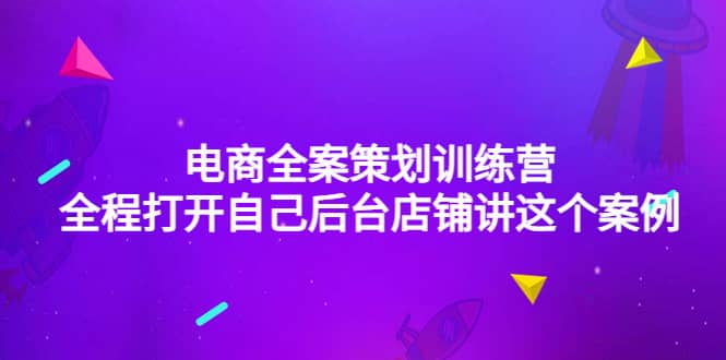 电商全案策划训练营：全程打开自己后台店铺讲这个案例（9节课时），源码仅供个人学习研究，不可商用