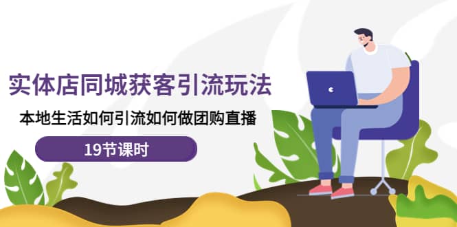 实体店同城获客玩法,本地生活如何做团购直播(19节课时),源码仅供个人学习研究,不可商用