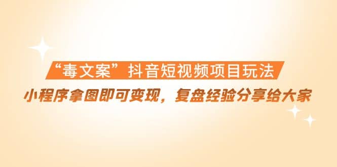 “毒文案”抖音短视频项目玩法,小程序拿图即可变现,复盘经验分享给大家,源码仅供个人学习研究,不可商用