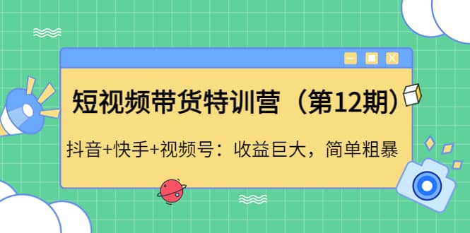 短视频带货特训营(第12期)抖音+快手+视频号,源码仅供个人学习研究,不可商用