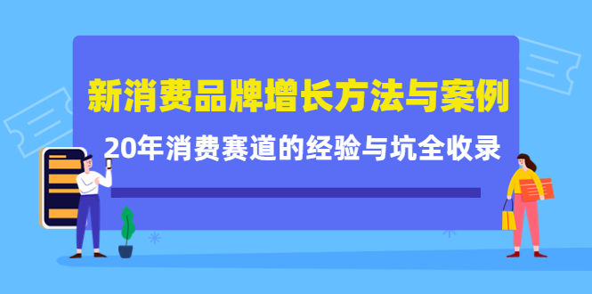 新消费品牌增长方法与案例精华课:20年消费赛道的经验与坑全收录,源码仅供个人学习研究,不可商用