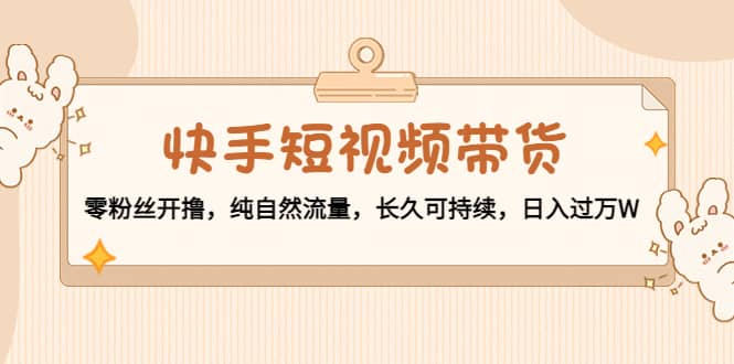 快手短视频带货:零粉丝开撸,纯自然流量,长久可持续,源码仅供个人学习研究,不可商用