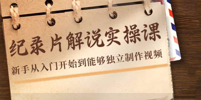纪录片解说实操课,新手从入门开始到能够独立制作视频(22节课),源码仅供个人学习研究,不可商用