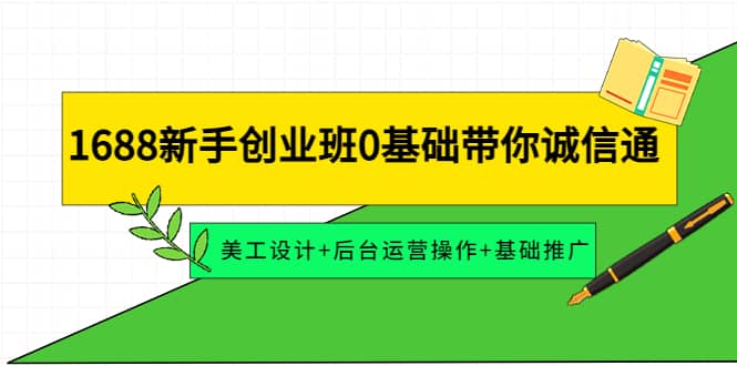 1688新手创业班0基础带你诚信通:美工设计+后台运营操作+基础推广,源码仅供个人学习研究,不可商用