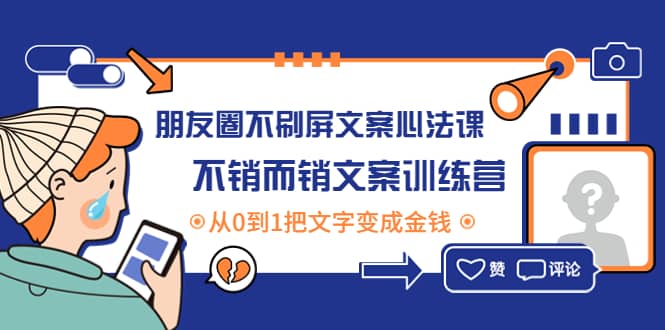 朋友圈不刷屏文案心法课:不销而销文案训练营,从0到1把文字变成金钱,源码仅供个人学习研究,不可商用