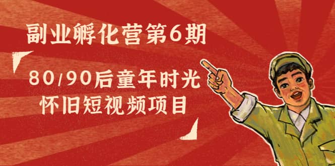 副业孵化营第6期:80/90后童年时光怀旧短视频项目,源码仅供个人学习研究,不可商用