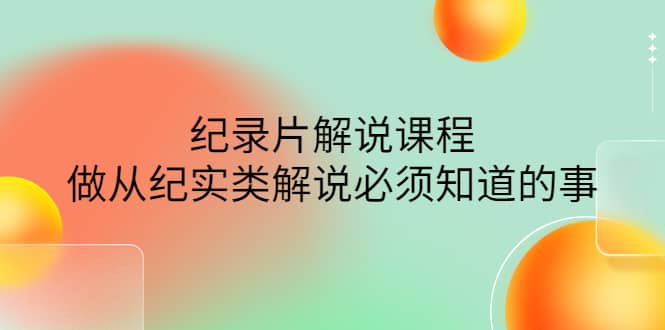 眼镜蛇电影:纪录片解说课程,做从纪实类解说必须知道的事-价值499元,源码仅供个人学习研究,不可商用