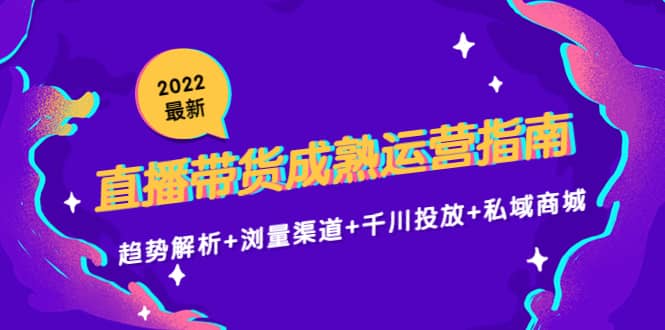 2022最新直播带货成熟运营指南:趋势解析+浏量渠道+千川投放+私域商城,源码仅供个人学习研究,不可商用