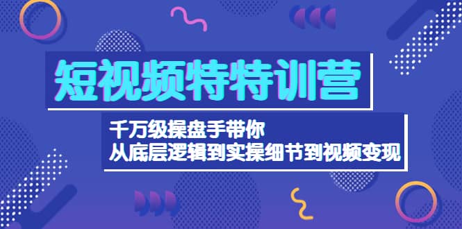短视频特特训营:千万级操盘手带你从底层逻辑到实操细节到变现-价值2580,源码仅供个人学习研究,不可商用