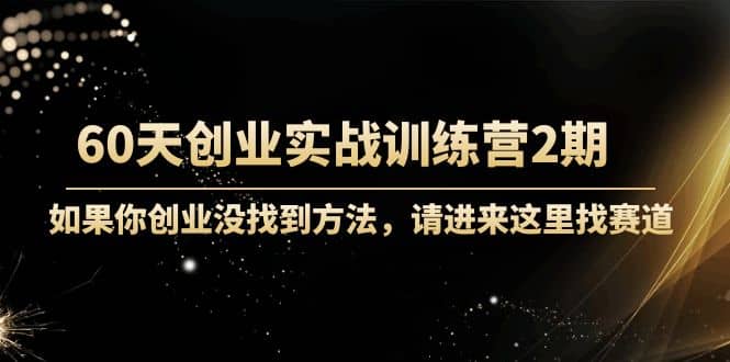 60天创业实战训练营2期:如果你创业没找到方法,进来这里找赛道-价值3000元,源码仅供个人学习研究,不可商用