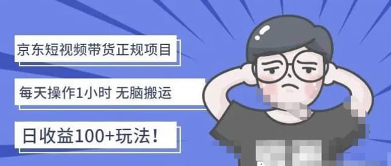 京东短视频带货项目:每天操作2小时的副业项目-价值1988元,源码仅供个人学习研究,不可商用