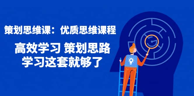 策划思维课:优质思维课程 高效学习 策划思路 学习这套就够了,源码仅供个人学习研究,不可商用