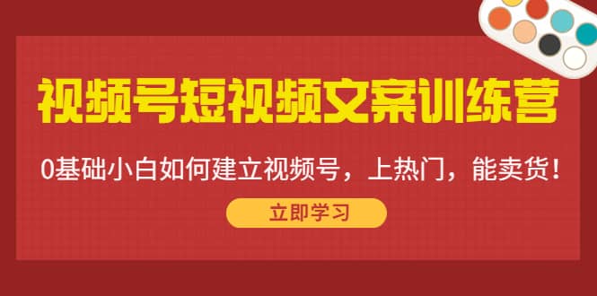 视频号短视频文案训练营:0基础小白如何建立视频号,上热门,能卖货!,源码仅供个人学习研究,不可商用