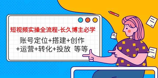 短视频实操全流程-长久博主必学:账号定位+搭建+创作+运营+转化+投放 等等,源码仅供个人学习研究,不可商用
