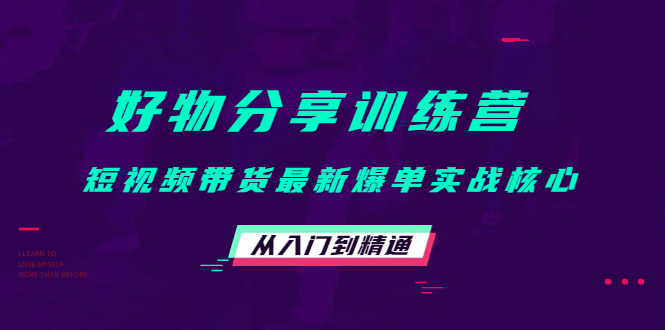 好物分享训练营：短视频带货最新爆单实战核心，从入门到精通，源码仅供个人学习研究，不可商用