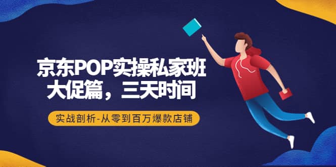 京东POP实操私家班:大促篇,3天时间,实战剖析-从零到百万爆款店铺,源码仅供个人学习研究,不可商用